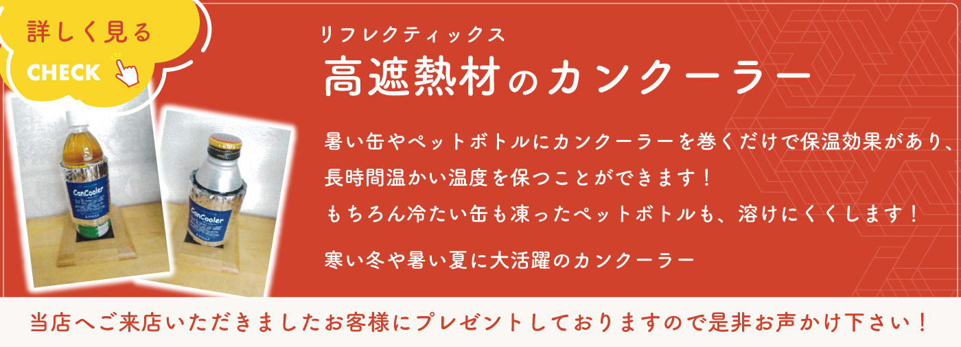 高遮熱材(リフレクティックス)のカンクーラー 暑い缶やペットボトルにカンクーラーを巻くだけで保温効果があり、長時間温かい温度を保つことができます!もちろん冷たい缶も凍ったペットボトルも、溶けにくくします!寒い冬や暑い夏に大活躍のカンクーラー 当店へご来店いただきましたお客様にプレゼントしておりますので是非お声かけ下さい!